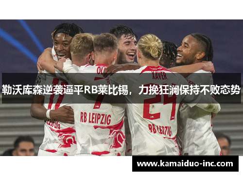 勒沃库森逆袭逼平RB莱比锡，力挽狂澜保持不败态势